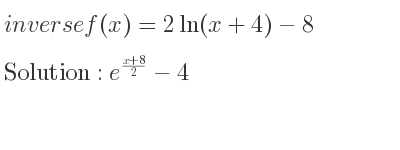 The inverse of f(x)=2ln(x+4)-8 is e^{(x+8)/2}-4